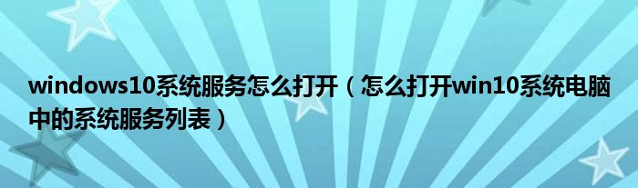 windows10系統(tǒng)服務(wù)怎么打開（怎么打開win10系統(tǒng)電腦中的系統(tǒng)服務(wù)列表）