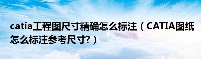 catia工程圖尺寸精確怎么標(biāo)注（CATIA圖紙?jiān)趺礃?biāo)注參考尺寸?）