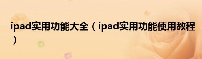 ipad實(shí)用功能大全（ipad實(shí)用功能使用教程）
