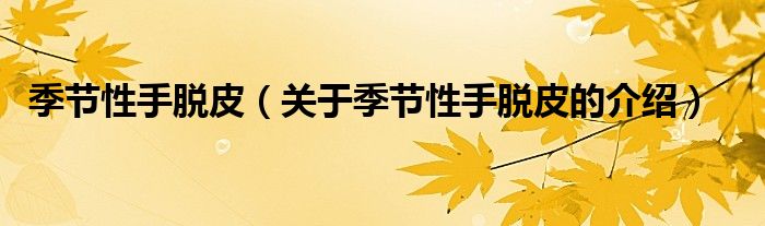 季節(jié)性手脫皮（關(guān)于季節(jié)性手脫皮的介紹）