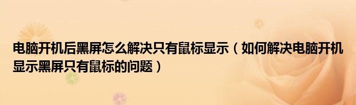 電腦開(kāi)機(jī)后黑屏怎么解決只有鼠標(biāo)顯示（如何解決電腦開(kāi)機(jī)顯示黑屏只有鼠標(biāo)的問(wèn)題）