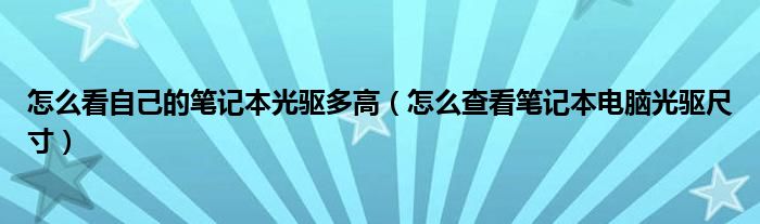 怎么看自己的筆記本光驅(qū)多高（怎么查看筆記本電腦光驅(qū)尺寸）