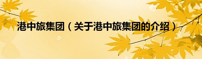 港中旅集團（關(guān)于港中旅集團的介紹）
