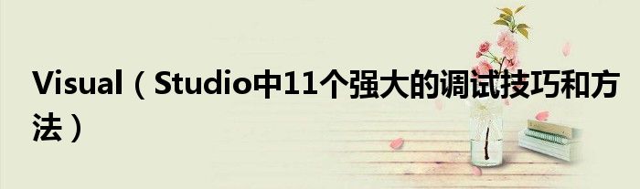 Visual（Studio中11個(gè)強(qiáng)大的調(diào)試技巧和方法）