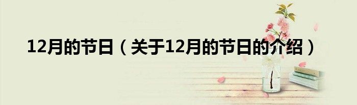 12月的節(jié)日（關(guān)于12月的節(jié)日的介紹）