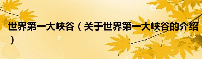 世界第一大峽谷（關(guān)于世界第一大峽谷的介紹）