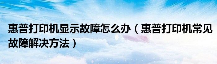惠普打印機(jī)顯示故障怎么辦（惠普打印機(jī)常見故障解決方法）