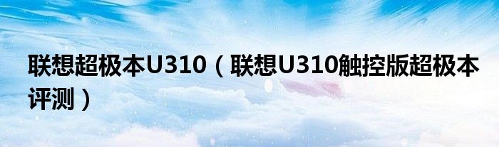聯(lián)想超極本U310（聯(lián)想U(xiǎn)310觸控版超極本評(píng)測(cè)）