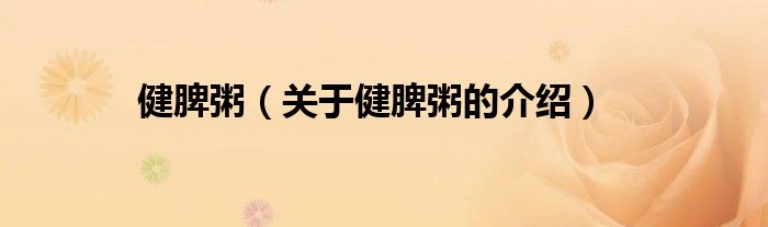 健脾粥（關(guān)于健脾粥的介紹）