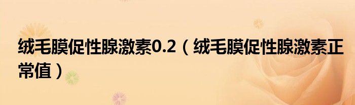 絨毛膜促性腺激素0.2（絨毛膜促性腺激素正常值）