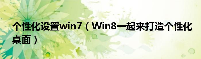 個性化設置win7（Win8一起來打造個性化桌面）