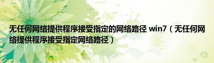 無(wú)任何網(wǎng)絡(luò)提供程序接受指定的網(wǎng)絡(luò)路徑 win7（無(wú)任何網(wǎng)絡(luò)提供程序接受指定網(wǎng)絡(luò)路徑）