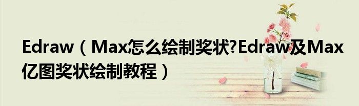 Edraw（Max怎么繪制獎狀?Edraw及Max億圖獎狀繪制教程）