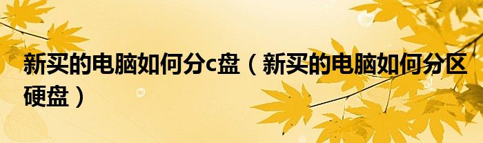 新買的電腦如何分c盤（新買的電腦如何分區(qū)硬盤）