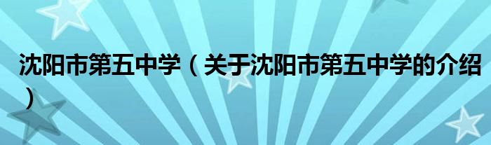 沈陽(yáng)市第五中學(xué)（關(guān)于沈陽(yáng)市第五中學(xué)的介紹）