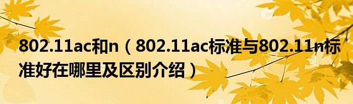 802.11ac和n（802.11ac標準與802.11n標準好在哪里及區(qū)別介紹）