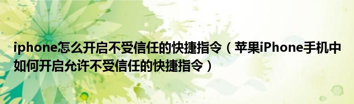iphone怎么開啟不受信任的快捷指令（蘋果iPhone手機(jī)中如何開啟允許不受信任的快捷指令）