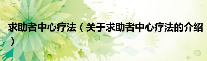 求助者中心療法（關(guān)于求助者中心療法的介紹）