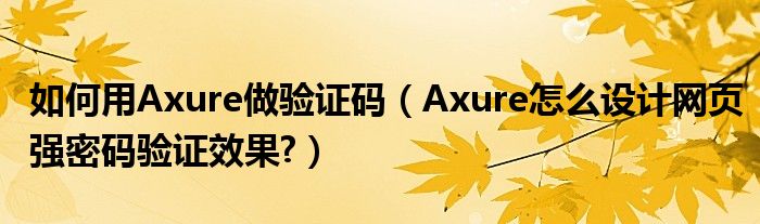 如何用Axure做驗(yàn)證碼（Axure怎么設(shè)計(jì)網(wǎng)頁(yè)強(qiáng)密碼驗(yàn)證效果?）