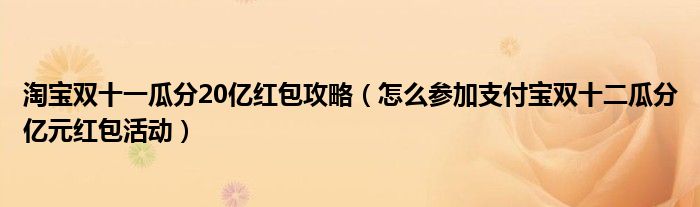 淘寶雙十一瓜分20億紅包攻略（怎么參加支付寶雙十二瓜分億元紅包活動）