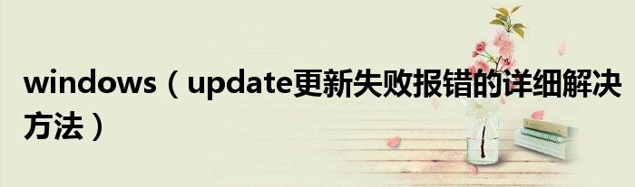 windows（update更新失敗報錯的詳細解決方法）