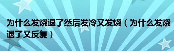 為什么發(fā)燒退了然后發(fā)冷又發(fā)燒（為什么發(fā)燒退了又反復(fù)）