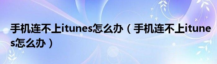 手機(jī)連不上itunes怎么辦（手機(jī)連不上itunes怎么辦）