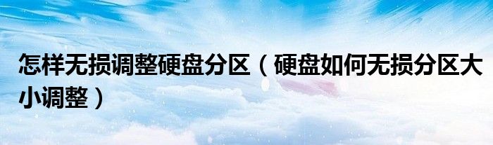 怎樣無損調(diào)整硬盤分區(qū)（硬盤如何無損分區(qū)大小調(diào)整）