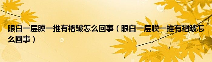 眼白一層膜一推有褶皺怎么回事（眼白一層膜一推有褶皺怎么回事）