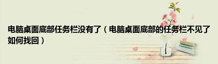 電腦桌面底部任務(wù)欄沒有了（電腦桌面底部的任務(wù)欄不見了如何找回）