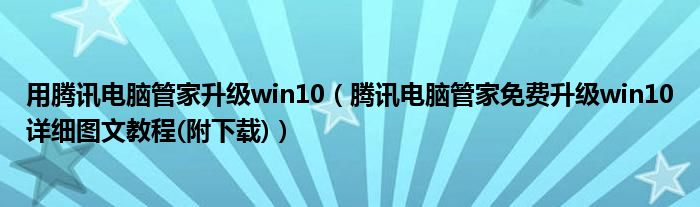 用騰訊電腦管家升級(jí)win10（騰訊電腦管家免費(fèi)升級(jí)win10詳細(xì)圖文教程(附下載)）