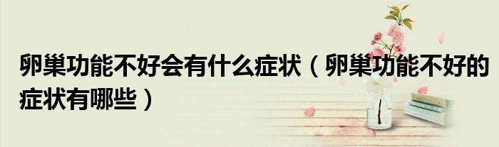 卵巢功能不好會有什么癥狀（卵巢功能不好的癥狀有哪些）