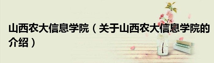 山西農大信息學院（關于山西農大信息學院的介紹）