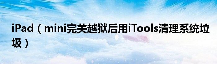 iPad（mini完美越獄后用iTools清理系統(tǒng)垃圾）