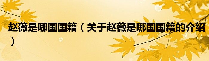 趙薇是哪國國籍（關(guān)于趙薇是哪國國籍的介紹）