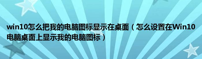 win10怎么把我的電腦圖標(biāo)顯示在桌面（怎么設(shè)置在Win10電腦桌面上顯示我的電腦圖標(biāo)）