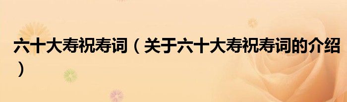六十大壽祝壽詞（關(guān)于六十大壽祝壽詞的介紹）