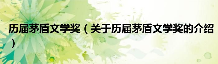 歷屆茅盾文學(xué)獎（關(guān)于歷屆茅盾文學(xué)獎的介紹）