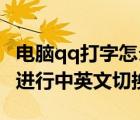 電腦qq打字怎么切換中文（QQ云輸入法怎樣進行中英文切換）