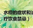 水痘的癥狀和治療飲食禁忌（水痘的癥狀和治療飲食禁忌）