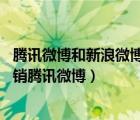 騰訊微博和新浪微博可以注銷嗎（騰訊微博注銷方法,怎么注銷騰訊微博）