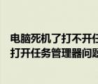 電腦死機(jī)了打不開任務(wù)管理器（怎么解決電腦游戲死機(jī)無(wú)法打開任務(wù)管理器問題）