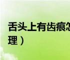 舌頭上有齒痕怎么修復（舌頭上有齒痕怎么調理）