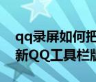 qq錄屏如何把上面的工具欄給去掉（如何更新QQ工具欄版本）
