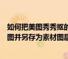 如何把美圖秀秀摳的圖存為素材（如何利用美圖秀秀進(jìn)行摳圖并另存為素材圖層）