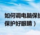 如何調(diào)電腦保護(hù)眼睛（電腦怎么設(shè)置能更好的保護(hù)好眼睛）