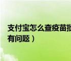 支付寶怎么查疫苗批次（支付寶中如何查詢疫苗批次是不是有問題）