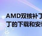 AMD雙核補(bǔ)丁（AMD雙核CPU所有驅(qū)動(dòng),補(bǔ)丁的下載和安裝方法）