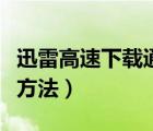 迅雷高速下載通道官方完整版（迅雷高速下載方法）