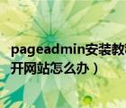 pageadmin安裝教程（進行pageadmin安裝時發(fā)現(xiàn)無法打開網(wǎng)站怎么辦）